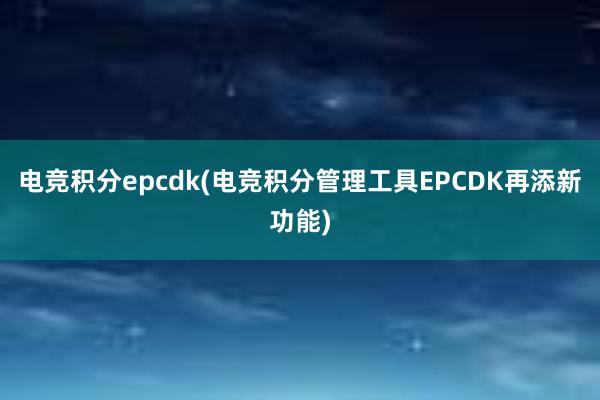 电竞积分epcdk(电竞积分管理工具EPCDK再添新功能)