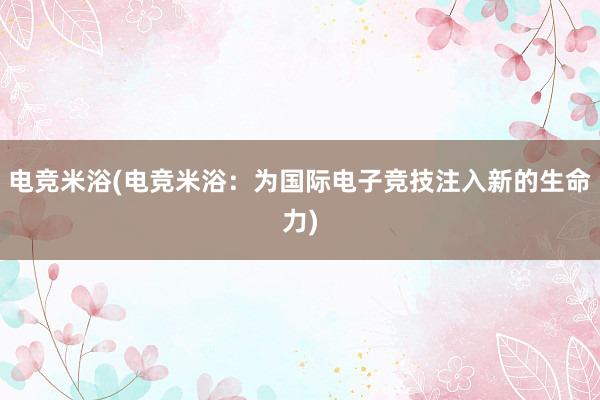 电竞米浴(电竞米浴：为国际电子竞技注入新的生命力)