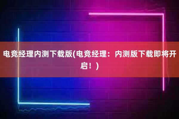 电竞经理内测下载版(电竞经理：内测版下载即将开启！)