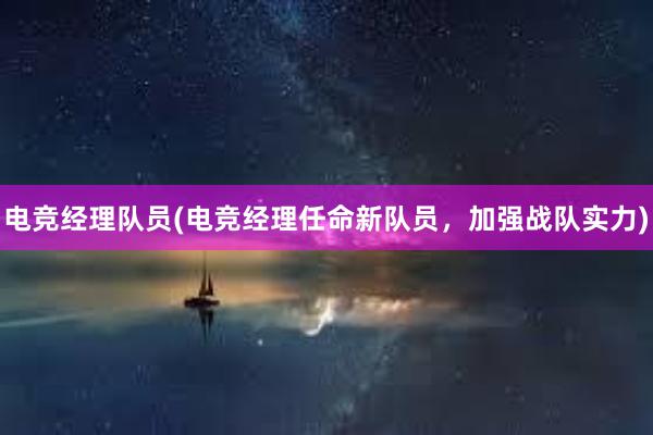 电竞经理队员(电竞经理任命新队员，加强战队实力)