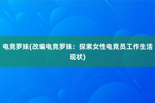 电竞罗妹(改编电竞罗妹：探索女性电竞员工作生活现状)