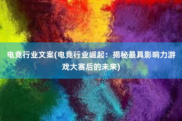 电竞行业文案(电竞行业崛起：揭秘最具影响力游戏大赛后的未来)