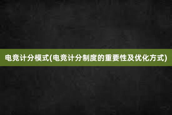 电竞计分模式(电竞计分制度的重要性及优化方式)