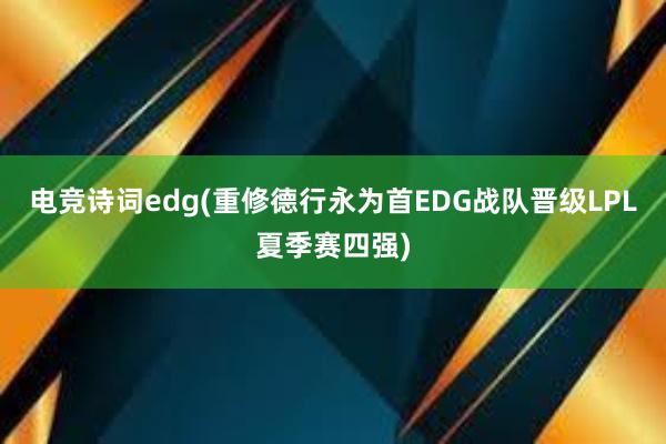 电竞诗词edg(重修德行永为首　EDG战队晋级LPL夏季赛四强)