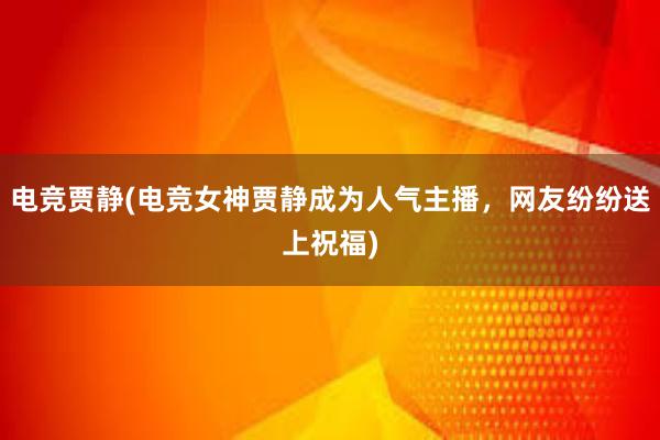 电竞贾静(电竞女神贾静成为人气主播，网友纷纷送上祝福)