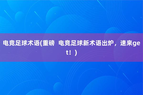 电竞足球术语(重磅  电竞足球新术语出炉，速来get！)