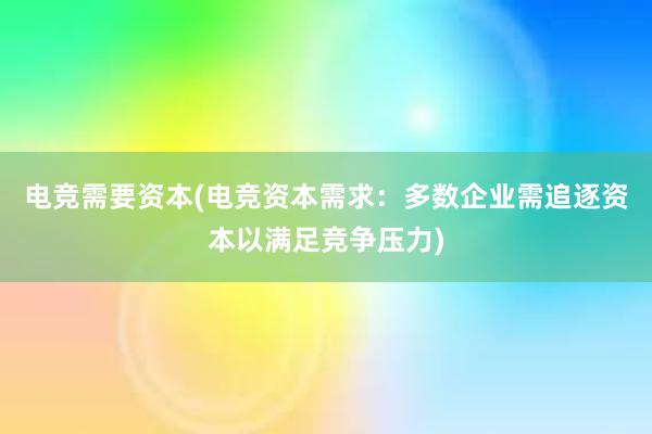 电竞需要资本(电竞资本需求：多数企业需追逐资本以满足竞争压力)