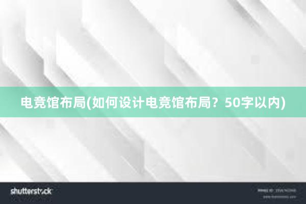 电竞馆布局(如何设计电竞馆布局？50字以内)