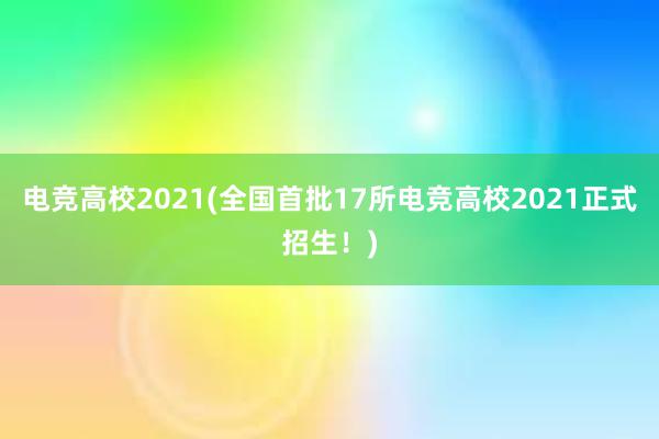 电竞高校2021(全国首批17所电竞高校2021正式招生！)