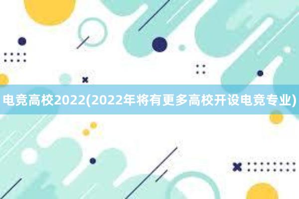 电竞高校2022(2022年将有更多高校开设电竞专业)