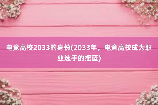 电竞高校2033的身份(2033年，电竞高校成为职业选手的摇篮)