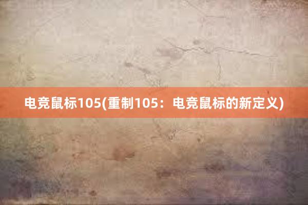 电竞鼠标105(重制105：电竞鼠标的新定义)