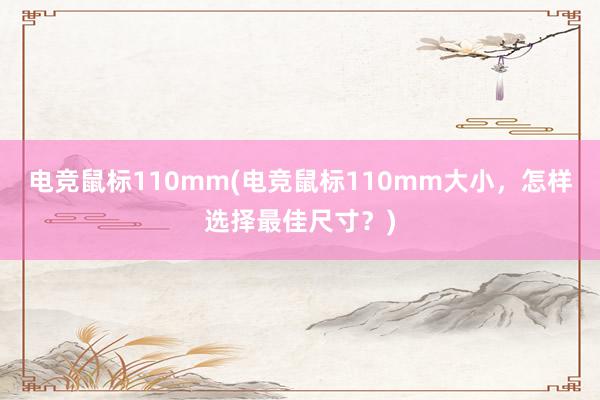 电竞鼠标110mm(电竞鼠标110mm大小，怎样选择最佳尺寸？)