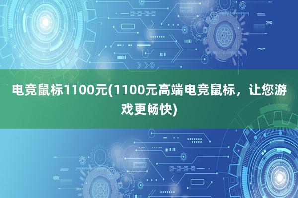 电竞鼠标1100元(1100元高端电竞鼠标，让您游戏更畅快)