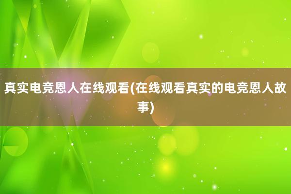 真实电竞恩人在线观看(在线观看真实的电竞恩人故事)