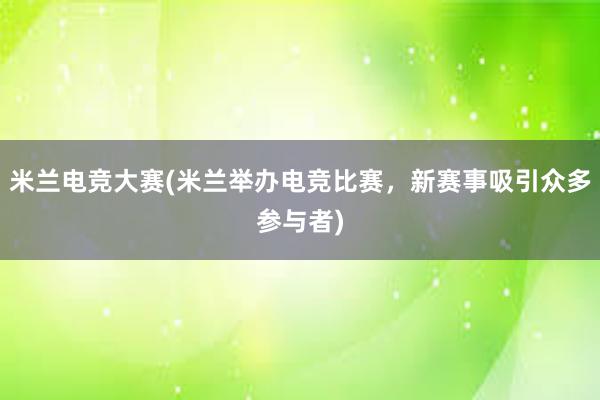 米兰电竞大赛(米兰举办电竞比赛，新赛事吸引众多参与者)