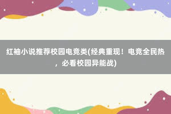 红袖小说推荐校园电竞类(经典重现！电竞全民热，必看校园异能战)