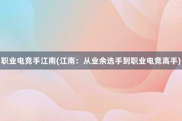 职业电竞手江南(江南：从业余选手到职业电竞高手)