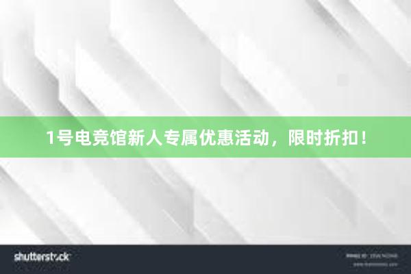 1号电竞馆新人专属优惠活动，限时折扣！