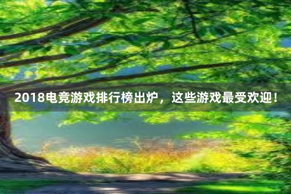 2018电竞游戏排行榜出炉，这些游戏最受欢迎！