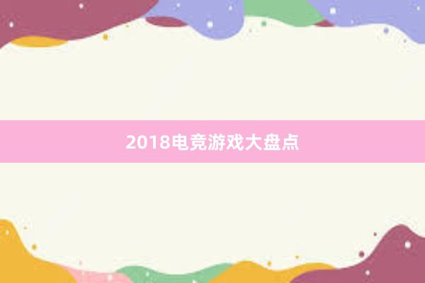 2018电竞游戏大盘点