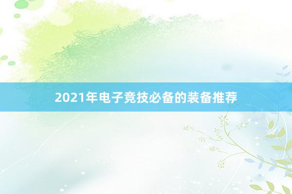 2021年电子竞技必备的装备推荐