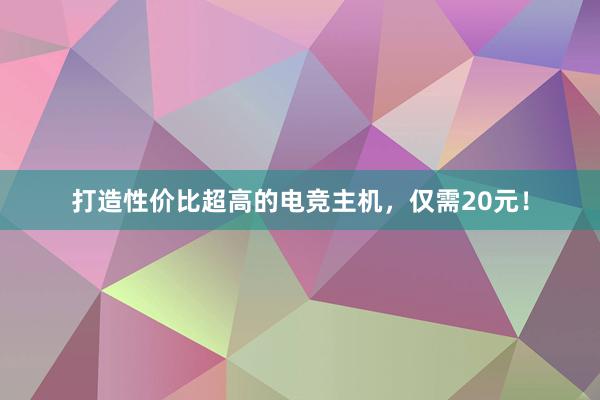 打造性价比超高的电竞主机，仅需20元！