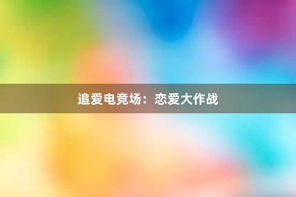 追爱电竞场：恋爱大作战