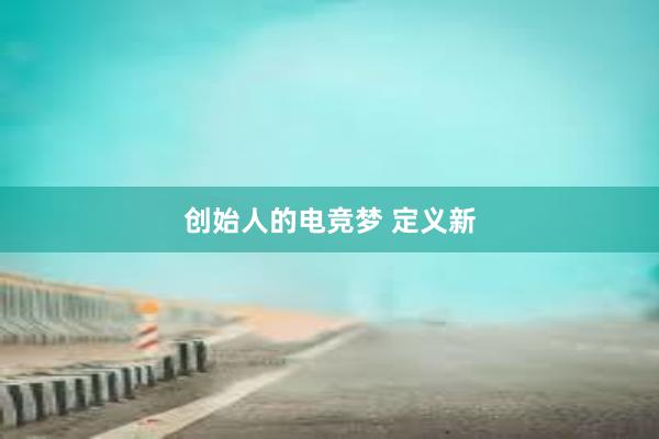 创始人的电竞梦 定义新