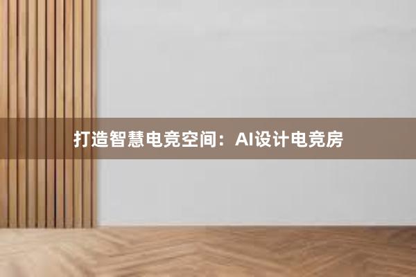 打造智慧电竞空间：AI设计电竞房