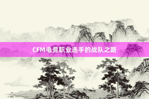 CFM电竞职业选手的战队之路