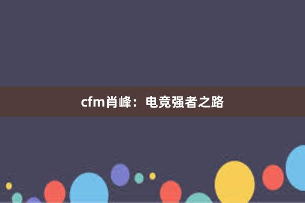 cfm肖峰：电竞强者之路