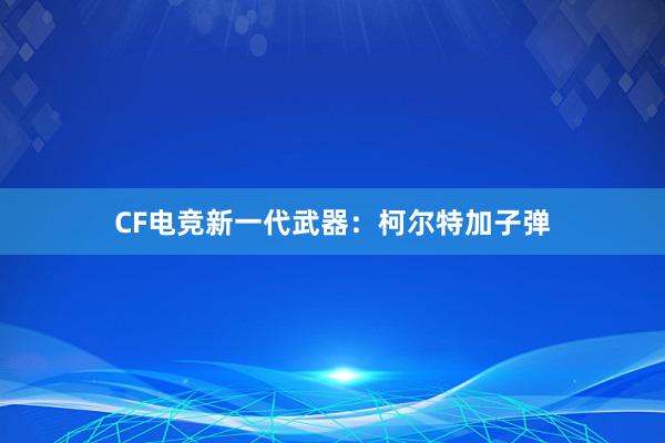 CF电竞新一代武器：柯尔特加子弹