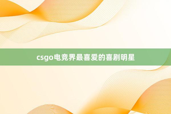 csgo电竞界最喜爱的喜剧明星