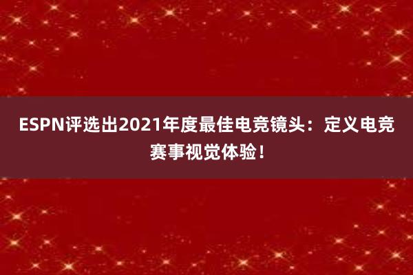 ESPN评选出2021年度最佳电竞镜头：定义电竞赛事视觉体验！