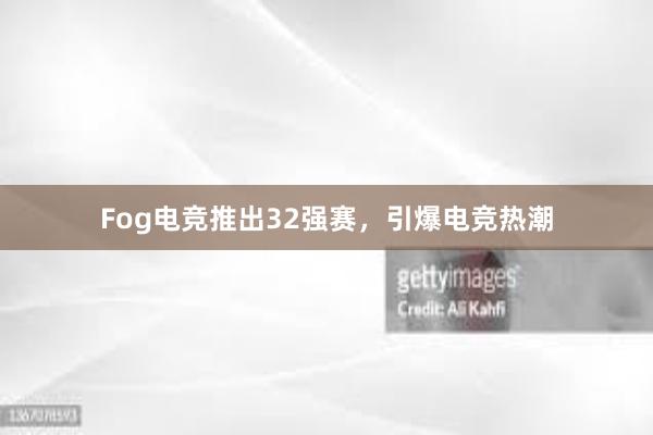 Fog电竞推出32强赛，引爆电竞热潮