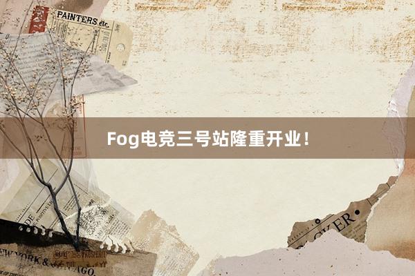 Fog电竞三号站隆重开业！