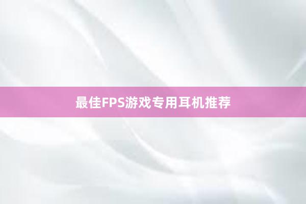 最佳FPS游戏专用耳机推荐