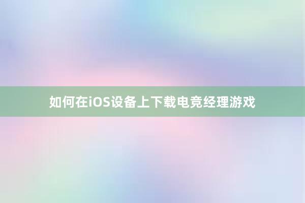 如何在iOS设备上下载电竞经理游戏