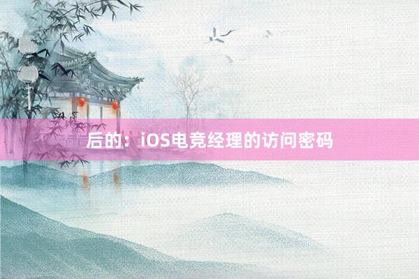 后的：iOS电竞经理的访问密码