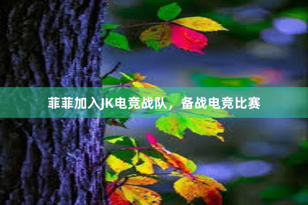 菲菲加入JK电竞战队，备战电竞比赛