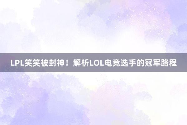 LPL笑笑被封神！解析LOL电竞选手的冠军路程