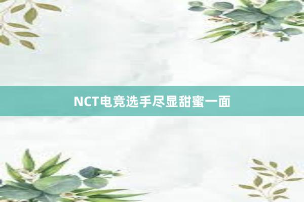 NCT电竞选手尽显甜蜜一面