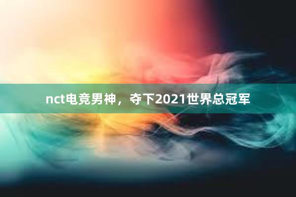 nct电竞男神，夺下2021世界总冠军