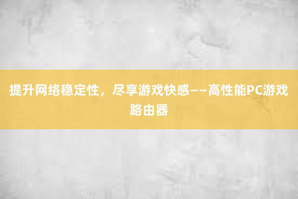 提升网络稳定性，尽享游戏快感——高性能PC游戏路由器