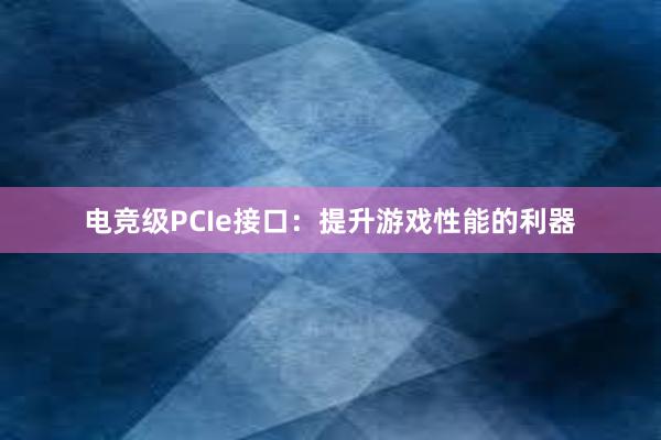 电竞级PCIe接口：提升游戏性能的利器