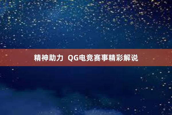 精神助力  QG电竞赛事精彩解说