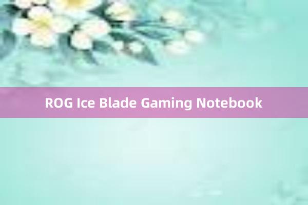 ROG Ice Blade Gaming Notebook