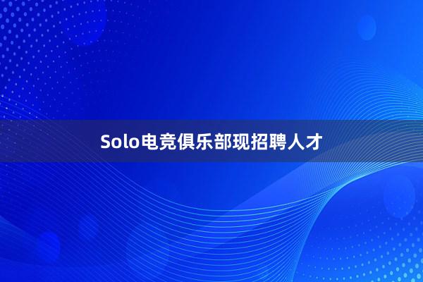 Solo电竞俱乐部现招聘人才