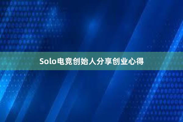 Solo电竞创始人分享创业心得